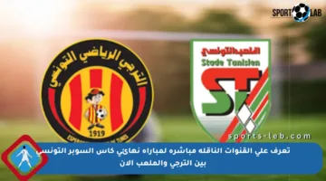 تعرف على القنوات الناقلة مباشرة لمباراة نهائي كأس السوبر التونسي بين الترجي والملعب الآن